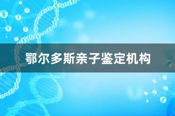 鄂尔多斯亲子鉴定机构